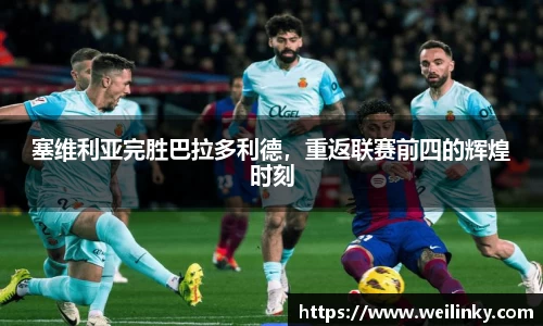 塞维利亚完胜巴拉多利德，重返联赛前四的辉煌时刻