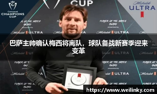 巴萨主帅确认梅西将离队，球队备战新赛季迎来变革