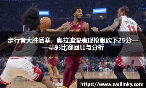 步行者大胜活塞，奥拉迪波表现抢眼砍下25分——精彩比赛回顾与分析