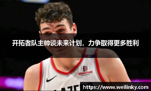 开拓者队主帅谈未来计划，力争取得更多胜利
