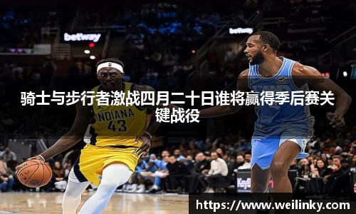 骑士与步行者激战四月二十日谁将赢得季后赛关键战役
