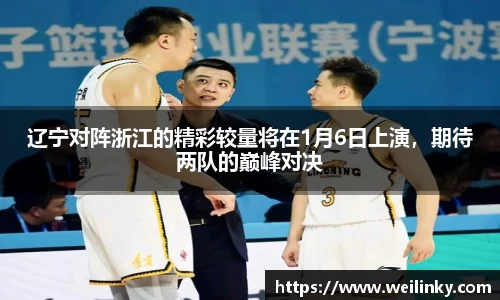 辽宁对阵浙江的精彩较量将在1月6日上演，期待两队的巅峰对决