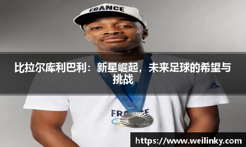 比拉尔库利巴利：新星崛起，未来足球的希望与挑战