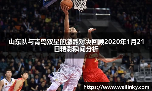 山东队与青岛双星的激烈对决回顾2020年1月21日精彩瞬间分析