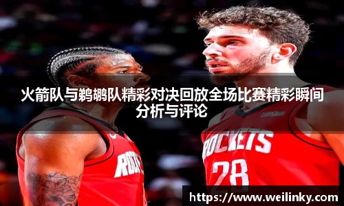 火箭队与鹈鹕队精彩对决回放全场比赛精彩瞬间分析与评论