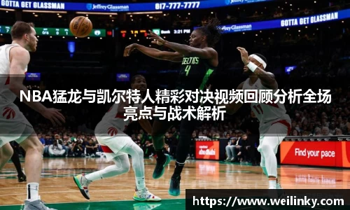 NBA猛龙与凯尔特人精彩对决视频回顾分析全场亮点与战术解析
