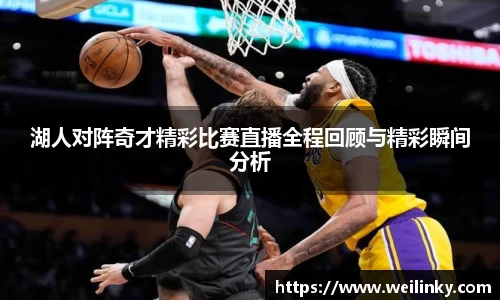 湖人对阵奇才精彩比赛直播全程回顾与精彩瞬间分析