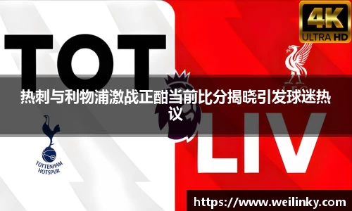 热刺与利物浦激战正酣当前比分揭晓引发球迷热议