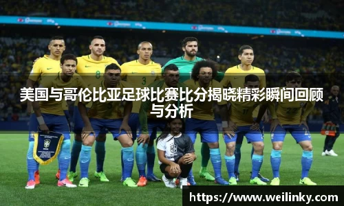 美国与哥伦比亚足球比赛比分揭晓精彩瞬间回顾与分析