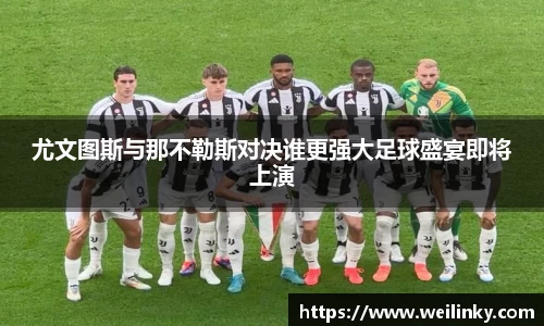 尤文图斯与那不勒斯对决谁更强大足球盛宴即将上演