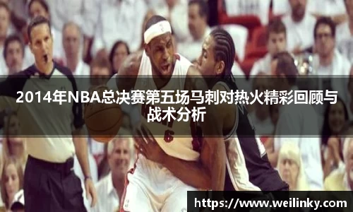 2014年NBA总决赛第五场马刺对热火精彩回顾与战术分析